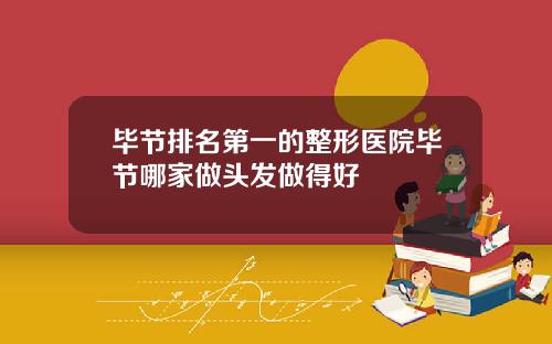 毕节排名第一的整形医院毕节哪家做头发做得好