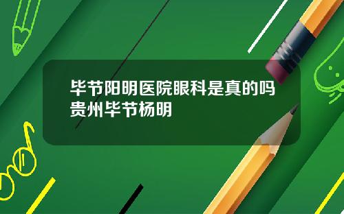 毕节阳明医院眼科是真的吗贵州毕节杨明