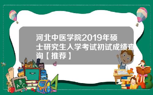 河北中医学院2019年硕士研究生入学考试初试成绩查询【推荐】