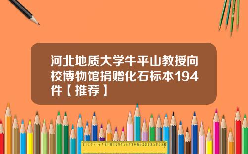 河北地质大学牛平山教授向校博物馆捐赠化石标本194件【推荐】