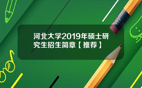 河北大学2019年硕士研究生招生简章【推荐】