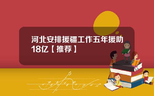 河北安排援疆工作五年援助18亿【推荐】