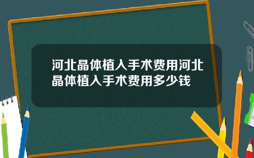 河北晶体植入手术费用河北晶体植入手术费用多少钱