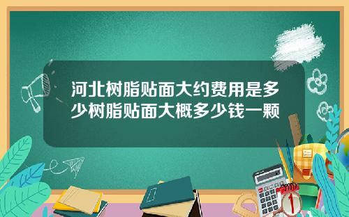 河北树脂贴面大约费用是多少树脂贴面大概多少钱一颗