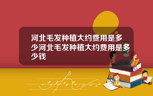 河北毛发种植大约费用是多少河北毛发种植大约费用是多少钱