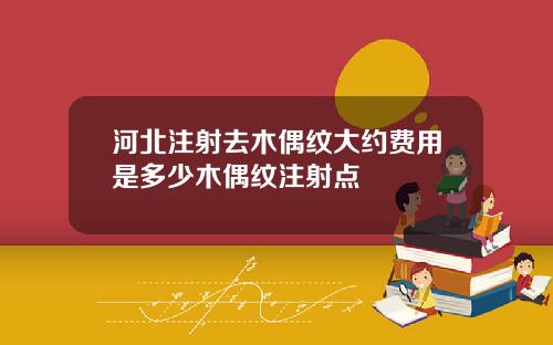 河北注射去木偶纹大约费用是多少木偶纹注射点