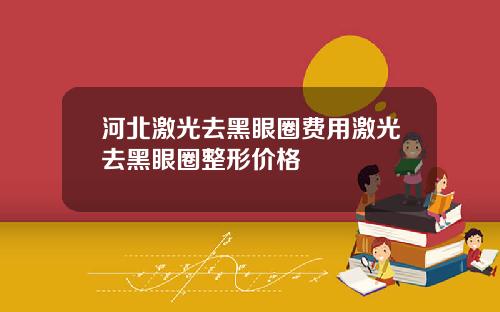 河北激光去黑眼圈费用激光去黑眼圈整形价格