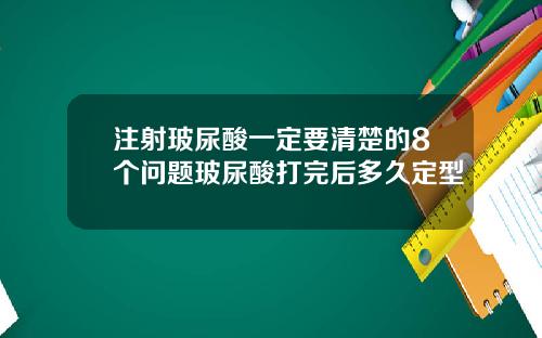 注射玻尿酸一定要清楚的8个问题玻尿酸打完后多久定型