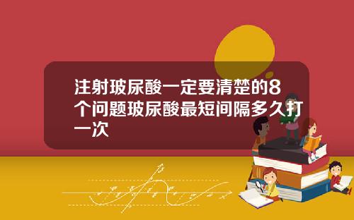 注射玻尿酸一定要清楚的8个问题玻尿酸最短间隔多久打一次