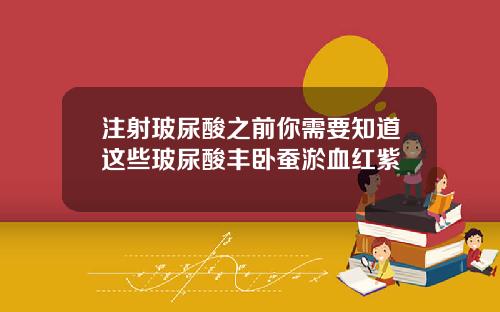 注射玻尿酸之前你需要知道这些玻尿酸丰卧蚕淤血红紫