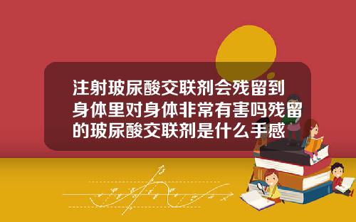 注射玻尿酸交联剂会残留到身体里对身体非常有害吗残留的玻尿酸交联剂是什么手感