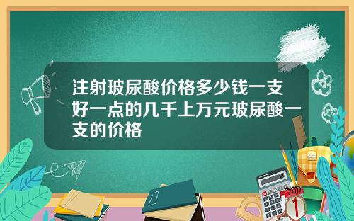 注射玻尿酸价格多少钱一支好一点的几千上万元玻尿酸一支的价格