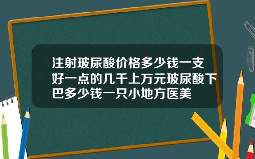 注射玻尿酸价格多少钱一支好一点的几千上万元玻尿酸下巴多少钱一只小地方医美