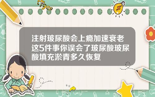注射玻尿酸会上瘾加速衰老这5件事你误会了玻尿酸玻尿酸填充淤青多久恢复