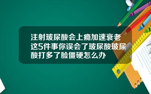 注射玻尿酸会上瘾加速衰老这5件事你误会了玻尿酸玻尿酸打多了脸僵硬怎么办