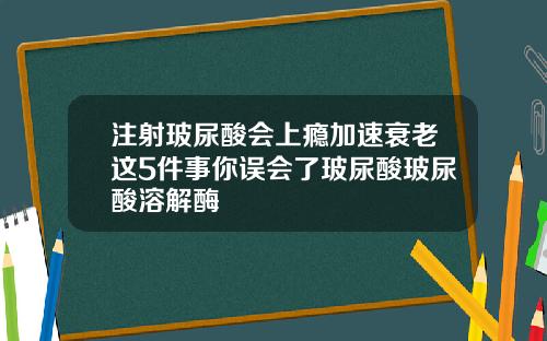 注射玻尿酸会上瘾加速衰老这5件事你误会了玻尿酸玻尿酸溶解酶