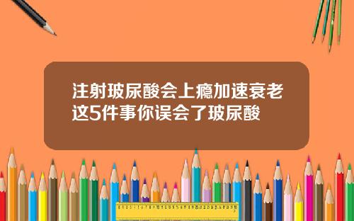 注射玻尿酸会上瘾加速衰老这5件事你误会了玻尿酸