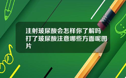 注射玻尿酸会怎样你了解吗打了玻尿酸注意哪些方面呢图片