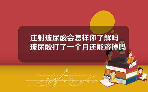 注射玻尿酸会怎样你了解吗玻尿酸打了一个月还能溶掉吗