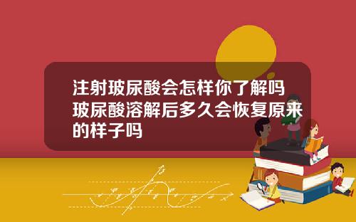 注射玻尿酸会怎样你了解吗玻尿酸溶解后多久会恢复原来的样子吗
