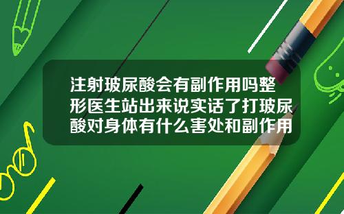 注射玻尿酸会有副作用吗整形医生站出来说实话了打玻尿酸对身体有什么害处和副作用