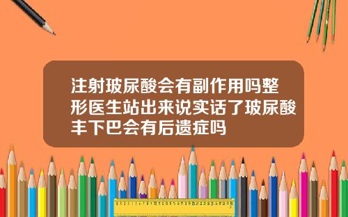 注射玻尿酸会有副作用吗整形医生站出来说实话了玻尿酸丰下巴会有后遗症吗