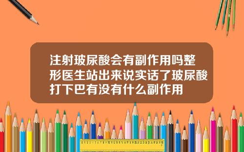注射玻尿酸会有副作用吗整形医生站出来说实话了玻尿酸打下巴有没有什么副作用