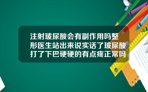注射玻尿酸会有副作用吗整形医生站出来说实话了玻尿酸打了下巴硬硬的有点疼正常吗
