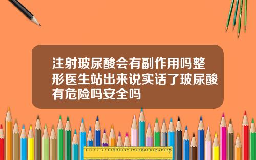注射玻尿酸会有副作用吗整形医生站出来说实话了玻尿酸有危险吗安全吗