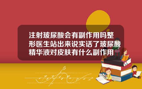 注射玻尿酸会有副作用吗整形医生站出来说实话了玻尿酸精华液对皮肤有什么副作用