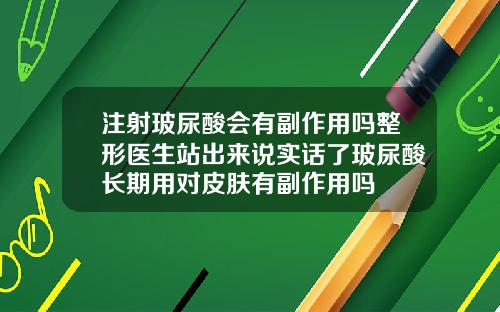 注射玻尿酸会有副作用吗整形医生站出来说实话了玻尿酸长期用对皮肤有副作用吗