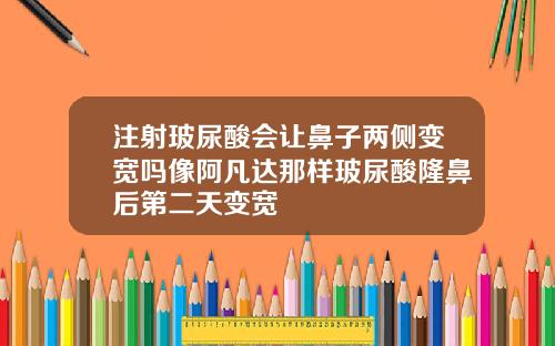 注射玻尿酸会让鼻子两侧变宽吗像阿凡达那样玻尿酸隆鼻后第二天变宽