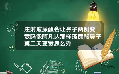 注射玻尿酸会让鼻子两侧变宽吗像阿凡达那样玻尿酸鼻子第二天变宽怎么办