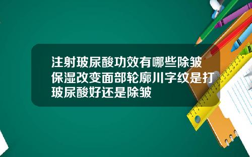 注射玻尿酸功效有哪些除皱保湿改变面部轮廓川字纹是打玻尿酸好还是除皱
