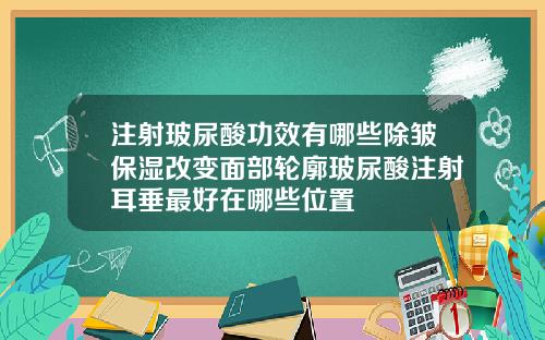 注射玻尿酸功效有哪些除皱保湿改变面部轮廓玻尿酸注射耳垂最好在哪些位置