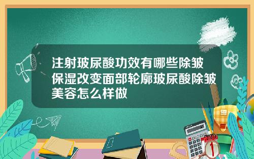 注射玻尿酸功效有哪些除皱保湿改变面部轮廓玻尿酸除皱美容怎么样做