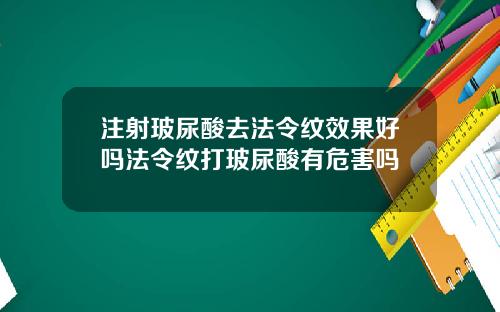 注射玻尿酸去法令纹效果好吗法令纹打玻尿酸有危害吗