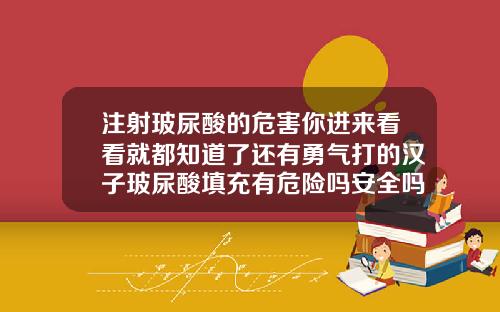 注射玻尿酸的危害你进来看看就都知道了还有勇气打的汉子玻尿酸填充有危险吗安全吗
