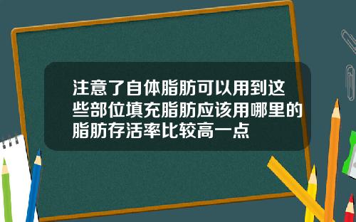 注意了自体脂肪可以用到这些部位填充脂肪应该用哪里的脂肪存活率比较高一点