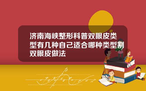 济南海峡整形科普双眼皮类型有几种自己适合哪种类型割双眼皮做法