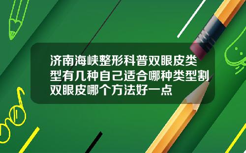 济南海峡整形科普双眼皮类型有几种自己适合哪种类型割双眼皮哪个方法好一点