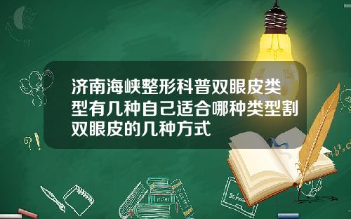 济南海峡整形科普双眼皮类型有几种自己适合哪种类型割双眼皮的几种方式
