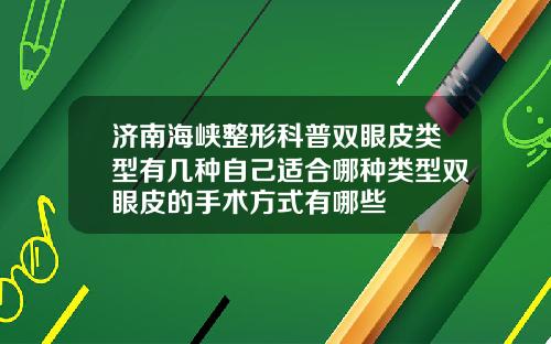 济南海峡整形科普双眼皮类型有几种自己适合哪种类型双眼皮的手术方式有哪些