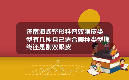 济南海峡整形科普双眼皮类型有几种自己适合哪种类型埋线还是割双眼皮