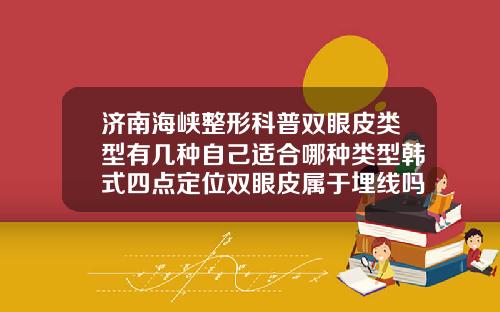 济南海峡整形科普双眼皮类型有几种自己适合哪种类型韩式四点定位双眼皮属于埋线吗