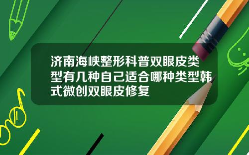 济南海峡整形科普双眼皮类型有几种自己适合哪种类型韩式微创双眼皮修复