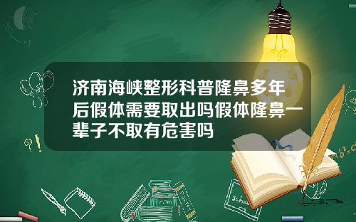 济南海峡整形科普隆鼻多年后假体需要取出吗假体隆鼻一辈子不取有危害吗