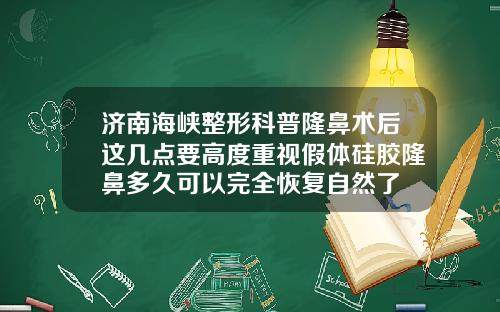 济南海峡整形科普隆鼻术后这几点要高度重视假体硅胶隆鼻多久可以完全恢复自然了