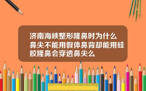 济南海峡整形隆鼻时为什么鼻尖不能用假体鼻背却能用硅胶隆鼻会穿透鼻尖么
