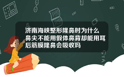 济南海峡整形隆鼻时为什么鼻尖不能用假体鼻背却能用耳后筋膜隆鼻会吸收吗